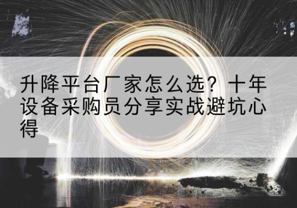 武鸣升降平台厂家-怎么选？十年设备采购员分享实战避坑心得