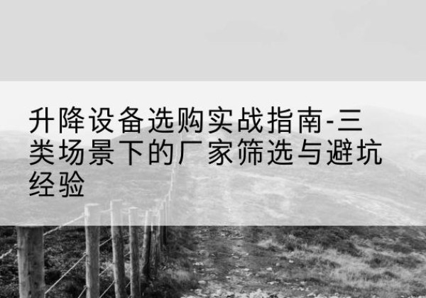 武鸣移动式升降机厂家推荐-升降设备选购实战指南-三类场景下的厂家筛选与避坑经验
